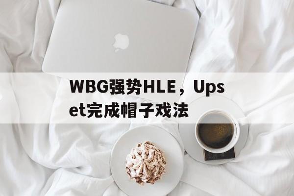 WBG强势HLE,Upset完成帽子戏法 WBG强势HLE,Upset完成帽子戏法