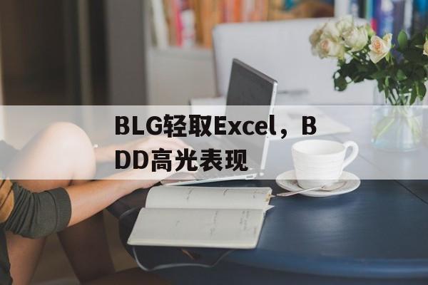 关于BLG轻取Excel，BDD高光表现的信息